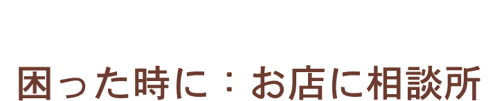 困ったときに：お店に相談所